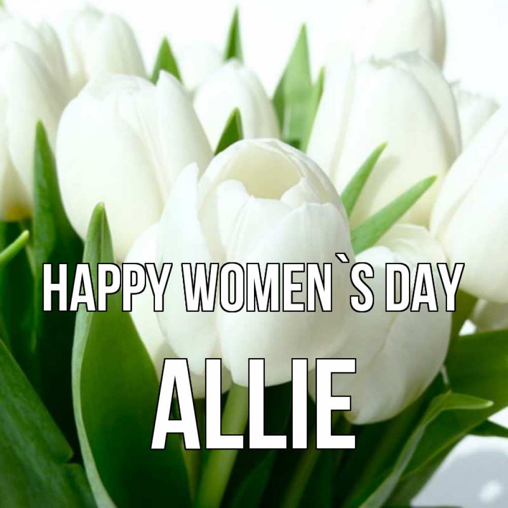 Greetings card с именем, Allie happy women`s day цветы Greetings with text for free download 